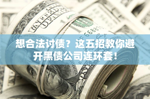 济南想合法讨债？这五招教你避开黑债公司连环套！