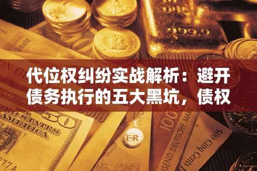 济南代位权纠纷实战解析：避开债务执行的五大黑坑，债权人必看指南