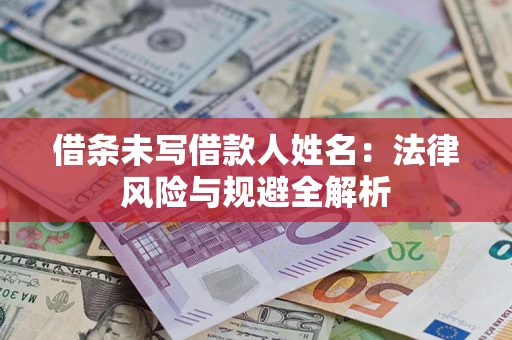济南借条未写借款人姓名：法律风险与规避全解析