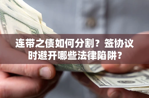 济南连带之债如何分割？签协议时避开哪些法律陷阱？