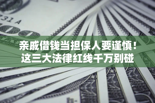 济南亲戚借钱当担保人要谨慎！这三大法律红线千万别碰