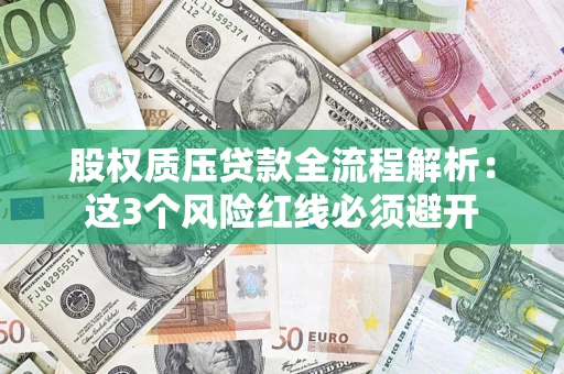 济南股权质压贷款全流程解析：这3个风险红线必须避开