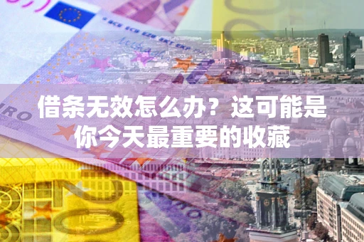 济南借条无效怎么办？这可能是你今天最重要的收藏