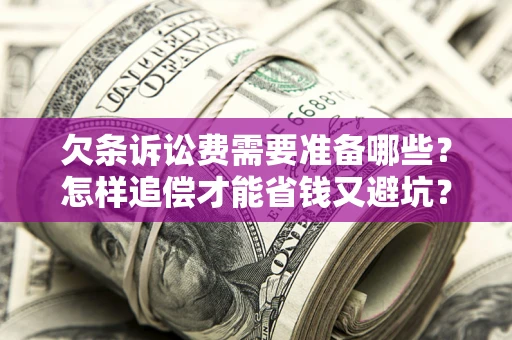 济南欠条诉讼费需要准备哪些？怎样追偿才能省钱又避坑？