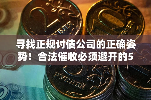 济南寻找正规讨债公司的正确姿势！合法催收必须避开的5大雷区