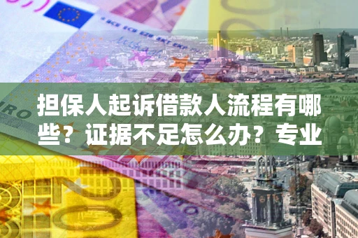 济南担保人起诉借款人流程有哪些？证据不足怎么办？专业律师解答