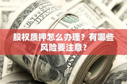 济南股权质押怎么办理？有哪些风险要注意？