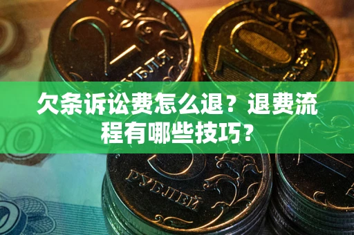 济南欠条诉讼费怎么退？退费流程有哪些技巧？