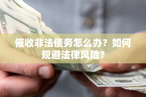 济南催收非法债务怎么办？如何规避法律风险？