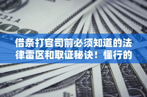 济南借条打官司前必须知道的法律雷区和取证秘诀！懂行的人已经留好这些证据