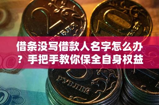 济南借条没写借款人名字怎么办？手把手教你保全自身权益