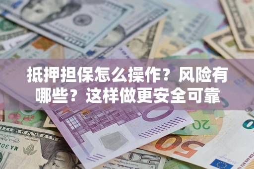 济南抵押担保怎么操作？风险有哪些？这样做更安全可靠