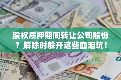 济南股权质押期间转让公司股份？解除时躲开这些血泪坑！