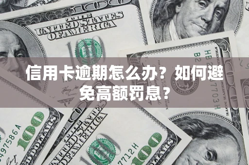 济南信用卡逾期怎么办？如何避免高额罚息？
