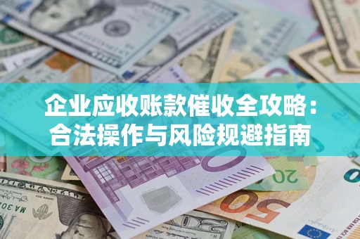 济南企业应收账款催收全攻略：合法操作与风险规避指南