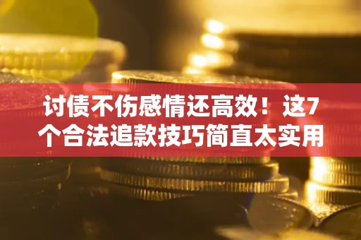济南讨债不伤感情还高效！这7个合法追款技巧简直太实用