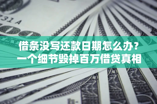 济南借条没写还款日期怎么办？一个细节毁掉百万借贷真相