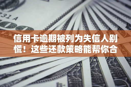 济南信用卡逾期被列为失信人别慌！这些还款策略能帮你合法止损