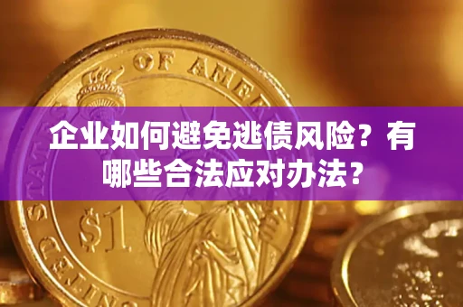济南企业如何避免逃债风险？有哪些合法应对办法？