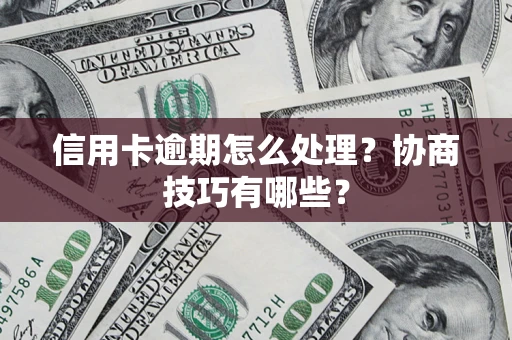 济南信用卡逾期怎么处理？协商技巧有哪些？