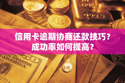 济南信用卡逾期协商还款技巧？成功率如何提高？