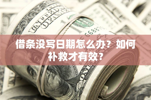 济南借条没写日期怎么办？如何补救才有效？