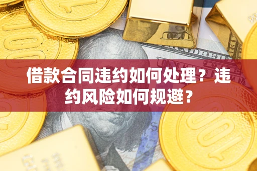 济南借款合同违约如何处理？违约风险如何规避？