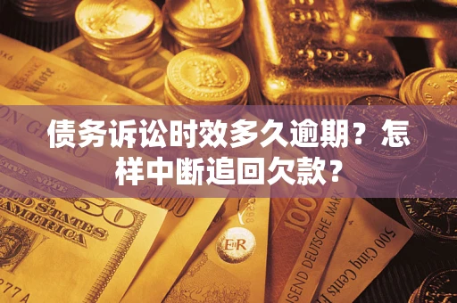 济南债务诉讼时效多久逾期？怎样中断追回欠款？