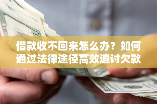 济南借款收不回来怎么办?如何通过法律途径高效追讨欠款? 济南借款收不回来怎么办?如何通过法律途径高效追讨欠款?