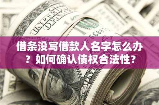 济南借条没写借款人名字怎么办？如何确认债权合法性？