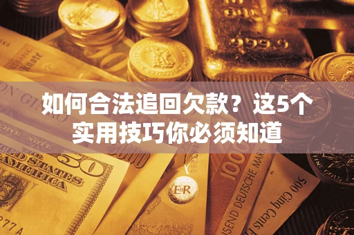 济南如何合法追回欠款？这5个实用技巧你必须知道