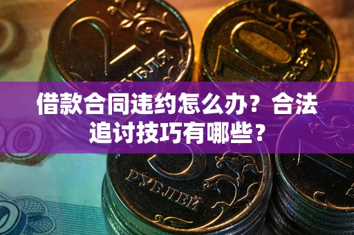 济南借款合同违约怎么办？合法追讨技巧有哪些？