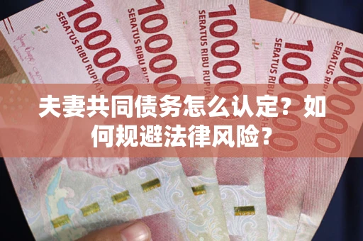 济南夫妻共同债务怎么认定？如何规避法律风险？