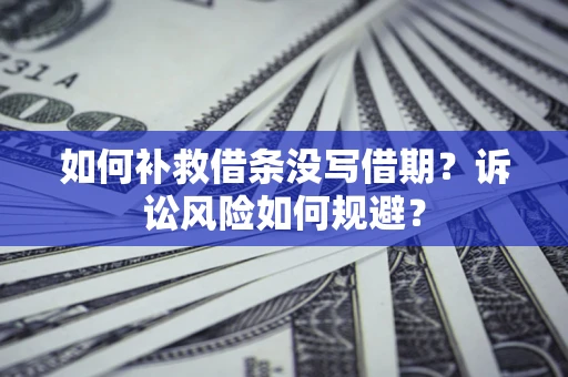 济南如何补救借条没写借期？诉讼风险如何规避？