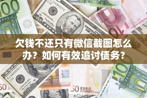 济南欠钱不还只有微信截图怎么办？如何有效追讨债务？