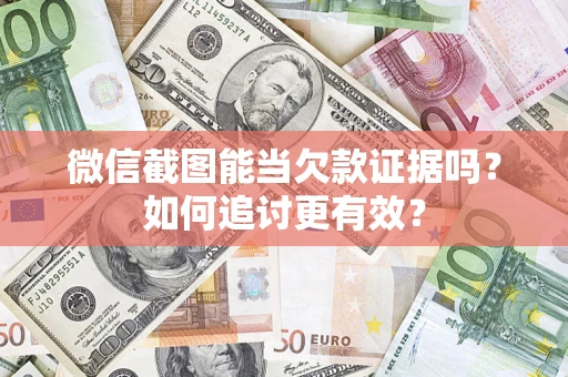 济南微信截图能当欠款证据吗？如何追讨更有效？