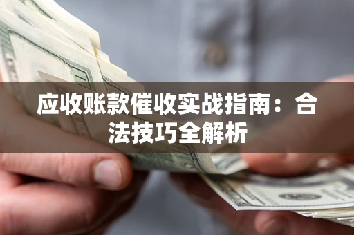 济南应收账款催收实战指南：合法技巧全解析