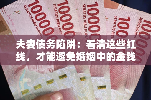 济南夫妻债务陷阱：看清这些红线，才能避免婚姻中的金钱危机