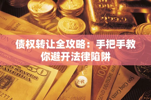 济南债权转让全攻略：手把手教你避开法律陷阱