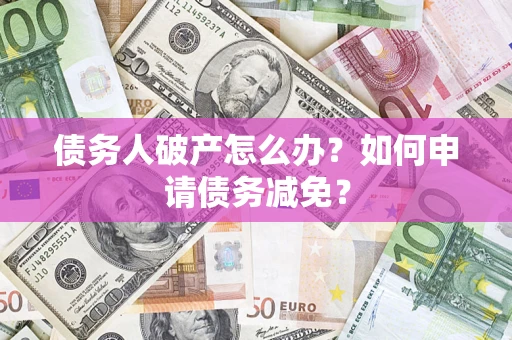 济南债务人破产怎么办？如何申请债务减免？