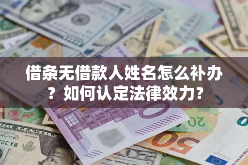 济南借条无借款人姓名怎么补办？如何认定法律效力？
