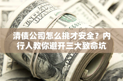 济南清债公司怎么挑才安全?内行人教你避开三大致命坑 济南清债公司怎么挑才安全?内行人教你避开三大致命坑