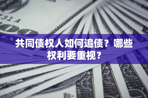 济南共同债权人如何追债？哪些权利要重视？