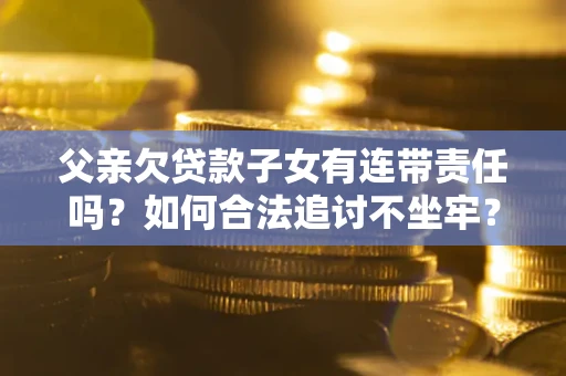 济南父亲欠贷款子女有连带责任吗？如何合法追讨不坐牢？