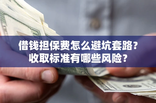 济南借钱担保费怎么避坑套路?收取标准有哪些风险? 济南借钱担保费怎么避坑套路?收取标准有哪些风险?