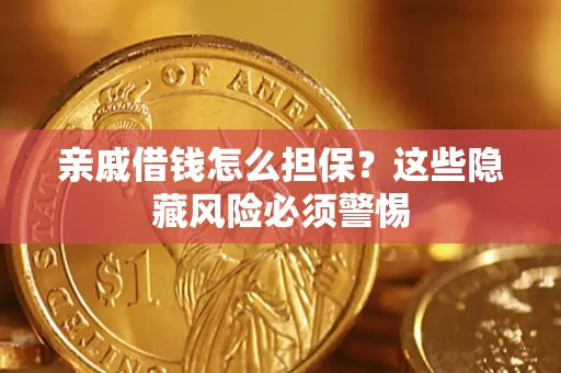 济南亲戚借钱怎么担保？这些隐藏风险必须警惕