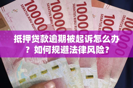 济南抵押贷款逾期被起诉怎么办？如何规避法律风险？