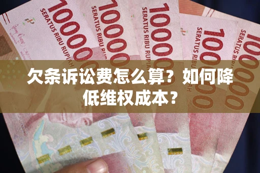 济南欠条诉讼费怎么算？如何降低维权成本？
