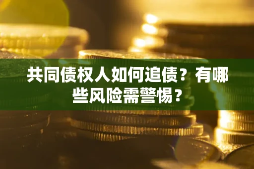 济南共同债权人如何追债？有哪些风险需警惕？