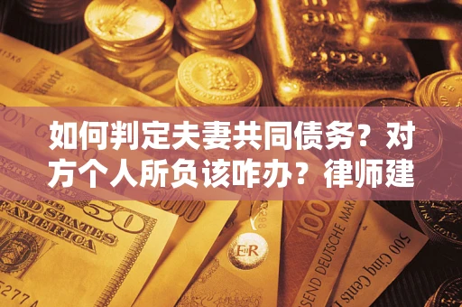 济南如何判定夫妻共同债务？对方个人所负该咋办？律师建议